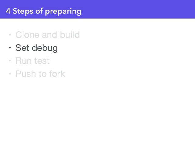 4 Steps of preparing
• Clone and build

• Set debug

• Run test

• Push to fork
