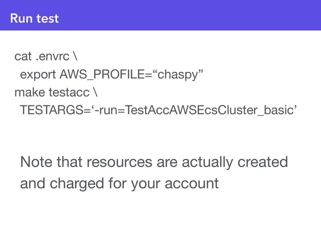 Run test
cat .envrc \

export AWS_PROFILE=“chaspy”

make testacc \

TESTARGS=‘-run=TestAccAWSEcsCluster_basic’

Note that resources are actually created
and charged for your account
