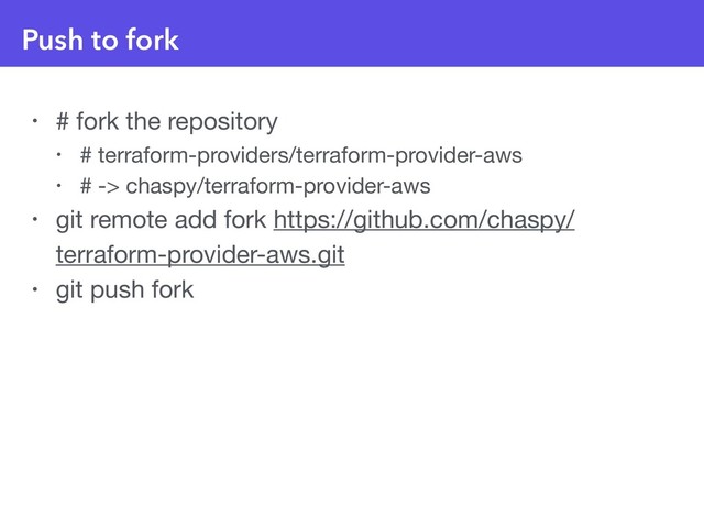 Push to fork
• # fork the repository

• # terraform-providers/terraform-provider-aws

• # -> chaspy/terraform-provider-aws

• git remote add fork https://github.com/chaspy/
terraform-provider-aws.git

• git push fork
