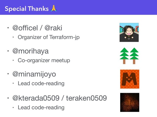 • @oﬃcel / @raki 

• Organizer of Terraform-jp
Special Thanks 
• @morihaya 

• Co-organizer meetup
• @minamijoyo 

• Lead code-reading
• @kterada0509 / teraken0509

• Lead code-reading
