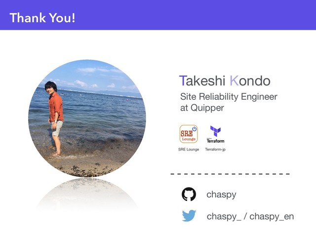 Thank You!
chaspy
chaspy_ / chaspy_en
Site Reliability Engineer

at Quipper
Takeshi Kondo
SRE Lounge Terraform-jp
