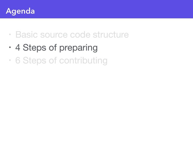 Agenda
• Basic source code structure

• 4 Steps of preparing

• 6 Steps of contributing
