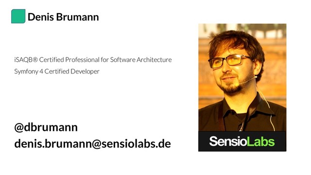 Denis Brumann
@dbrumann
denis.brumann@sensiolabs.de
iSAQB® Certified Professional for Software Architecture
Symfony 4 Certified Developer
