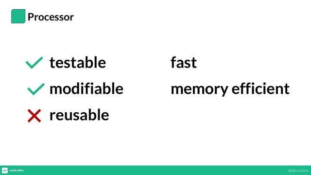 Processor
testable
modifiable
reusable
fast
memory efficient
@dbrumann
