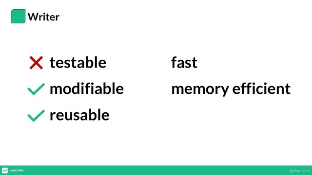 Writer
testable
modifiable
reusable
fast
memory efficient
@dbrumann
