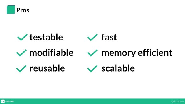 Pros
testable
modifiable
reusable
fast
memory efficient
scalable
@dbrumann
