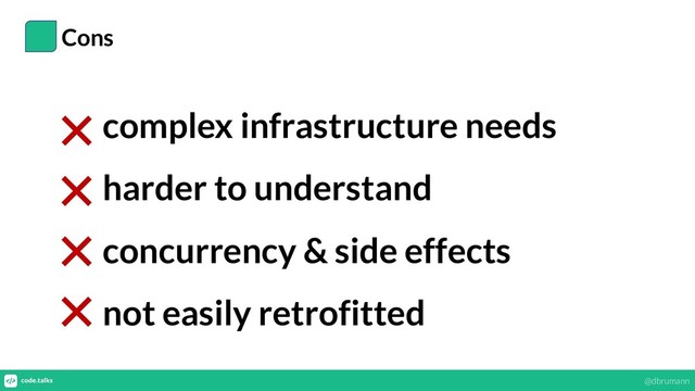 Cons
complex infrastructure needs
harder to understand
concurrency & side effects
not easily retrofitted
@dbrumann
