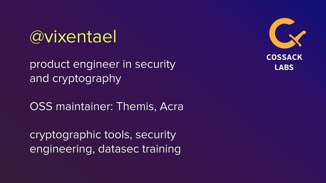@vixentael
product engineer in security
and cryptography
OSS maintainer: Themis, Acra
cryptographic tools, security
engineering, datasec training
