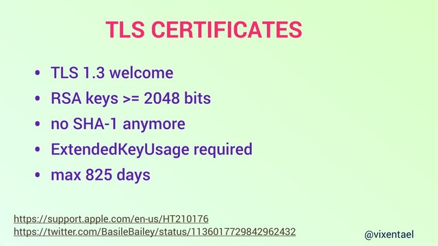 @vixentael
TLS CERTIFICATES
https://twitter.com/BasileBailey/status/1136017729842962432
https://support.apple.com/en-us/HT210176
• TLS 1.3 welcome
• RSA keys >= 2048 bits
• no SHA-1 anymore
• ExtendedKeyUsage required
• max 825 days
