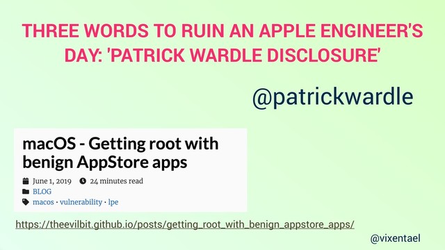 @vixentael
https://theevilbit.github.io/posts/getting_root_with_benign_appstore_apps/
@patrickwardle
THREE WORDS TO RUIN AN APPLE ENGINEER'S
DAY: 'PATRICK WARDLE DISCLOSURE'
