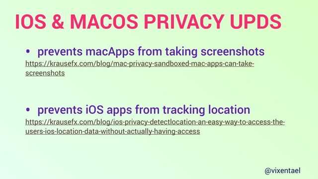 @vixentael
IOS & MACOS PRIVACY UPDS
• prevents macApps from taking screenshots
https://krausefx.com/blog/mac-privacy-sandboxed-mac-apps-can-take-
screenshots
• prevents iOS apps from tracking location
https://krausefx.com/blog/ios-privacy-detectlocation-an-easy-way-to-access-the-
users-ios-location-data-without-actually-having-access
