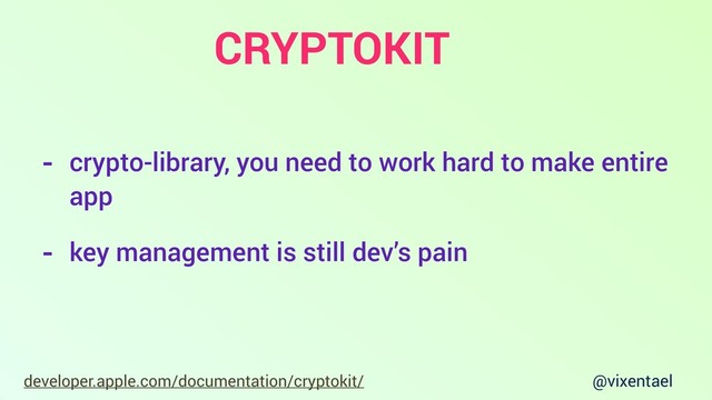 @vixentael
developer.apple.com/documentation/cryptokit/
- crypto-library, you need to work hard to make entire
app
- key management is still dev’s pain
CRYPTOKIT
