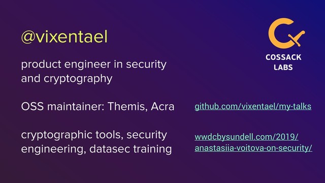 @vixentael
product engineer in security
and cryptography
OSS maintainer: Themis, Acra
cryptographic tools, security
engineering, datasec training
github.com/vixentael/my-talks
wwdcbysundell.com/2019/
anastasiia-voitova-on-security/
