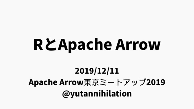 RとApache Arrow
2019/12/11
Apache Arrow東京ミートアップ2019
@yutannihilation
