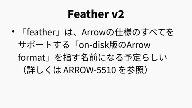 Feather v2
● 「feather」は、Arrowの仕様のすべてを
サポートする「on-disk版のArrow
format」を指す名前になる予定らしい
（詳しくは ARROW-5510 を参照）
