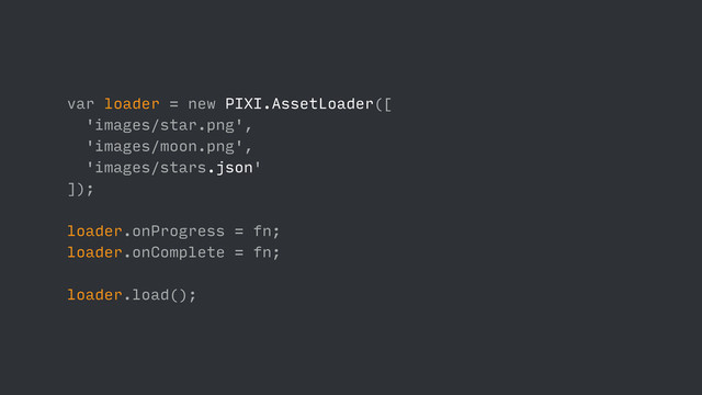 var loader = new PIXI.AssetLoader([
'images/star.png',
'images/moon.png',
'images/stars.json'
]);
loader.onProgress = fn;
loader.onComplete = fn;
loader.load();
