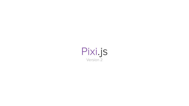 Pixi.js
Version 2
