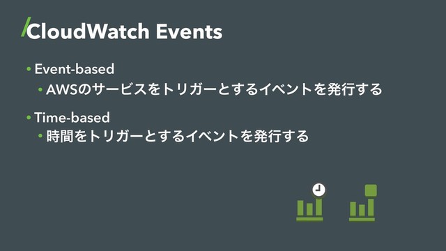 CloudWatch Events
• Event-based
• AWSͷαʔϏεΛτϦΨʔͱ͢ΔΠϕϯτΛൃߦ͢Δ
• Time-based
• ࣌ؒΛτϦΨʔͱ͢ΔΠϕϯτΛൃߦ͢Δ
