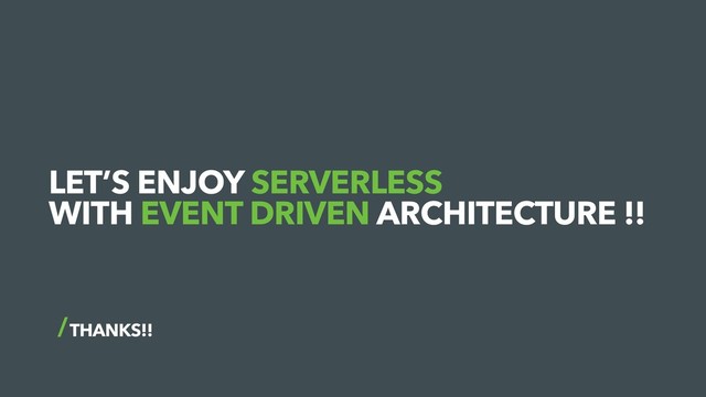 THANKS!!
LET’S ENJOY SERVERLESS 
WITH EVENT DRIVEN ARCHITECTURE !!
