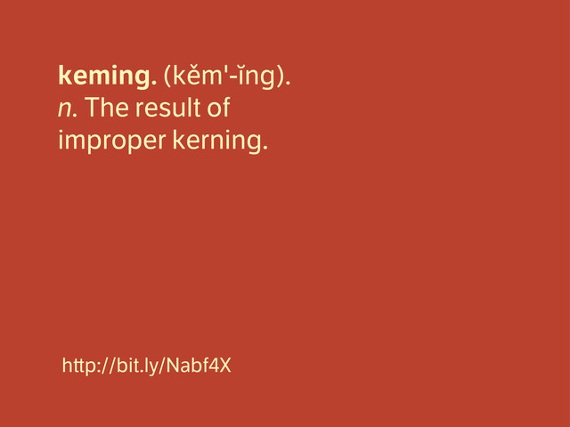 keming. (kěm'-ĭng).
n. The result of
improper kerning.
h p://bit.ly/Nabf4X
