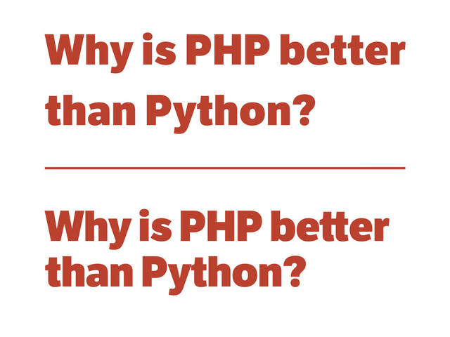 Why is PHP better
than Python?
Why is PHP be er
than Python?
