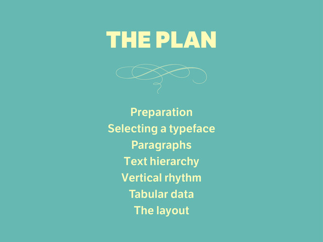 Preparation
Selecting a typeface
Paragraphs
Text hierarchy
Vertical rhythm
Tabular data
The layout
THE PLAN

