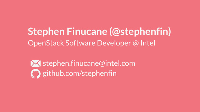Stephen Finucane (@stephenfin)
OpenStack Software Developer @ Intel
stephen.finucane@intel.com
github.com/stephenfin
