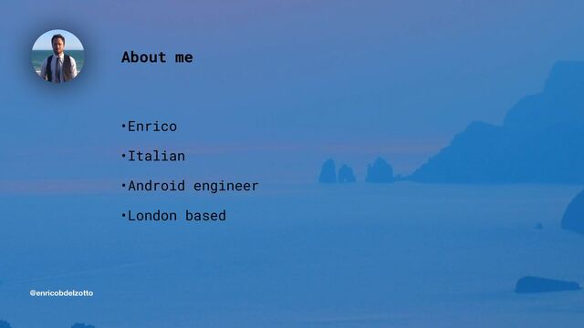 @enricobdelzotto
About me
•Enrico


•Italian


•Android engineer


•London based
