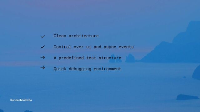 @enricobdelzotto
Clean architecture


Control over ui and async events


A predefined test structure


Quick debugging environment
