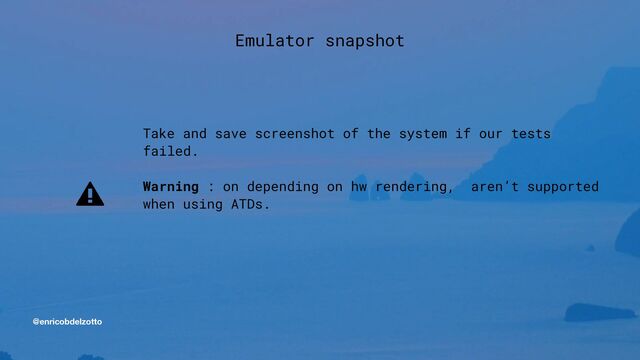 @enricobdelzotto
Take and save screenshot of the system if our tests
failed.


Warning : on depending on hw rendering, aren’t supported
when using ATDs.
Emulator snapshot
