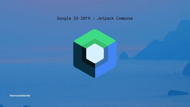 @enricobdelzotto
Google IO 2019 : Jetpack Compose
