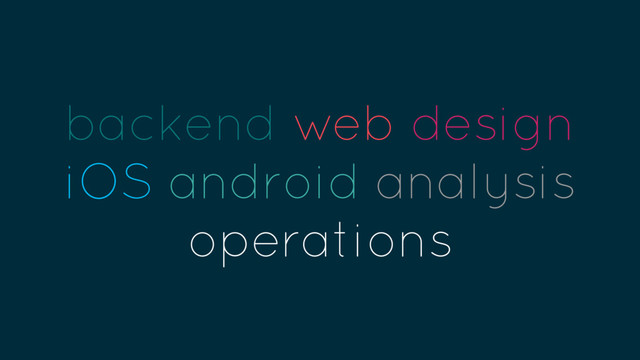 backend web design
iOS android analysis
operations
