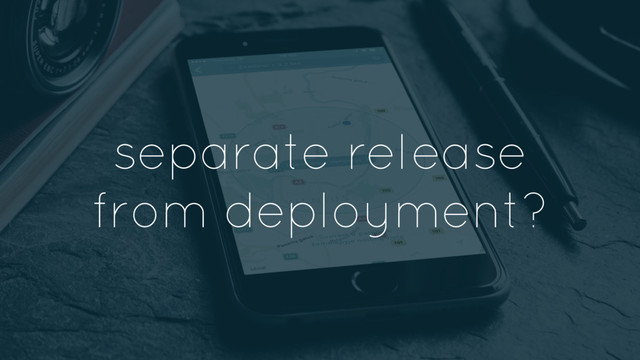 separate release
from deployment?
