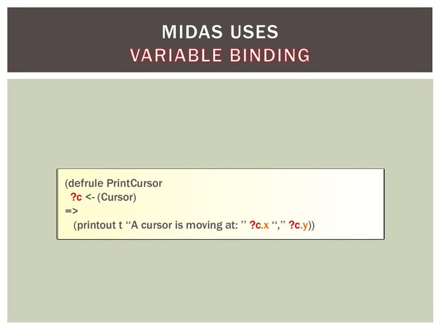 MIDAS USES
(defrule PrintCursor
?c <- (Cursor)
=>
(printout t ‘‘A cursor is moving at: ’’ ?c.x ‘‘,’’ ?c.y))
