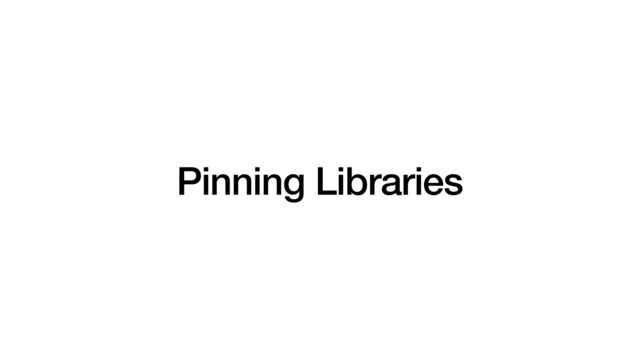 Pinning Libraries

