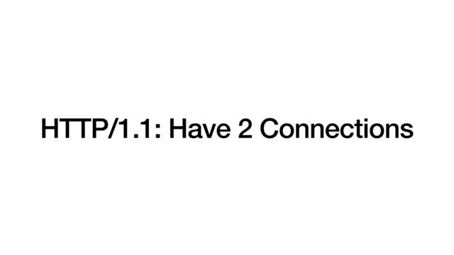 HTTP/1.1: Have 2 Connections
