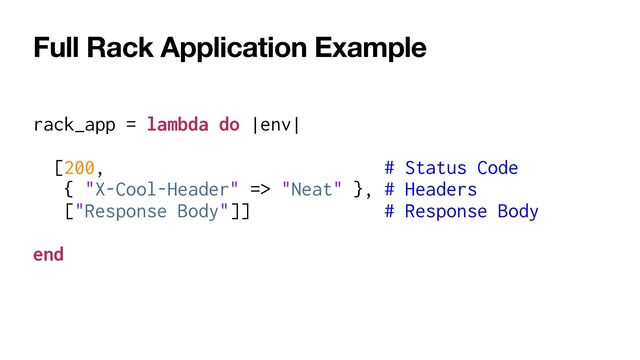 Full Rack Application Example
rack_app = lambda do |env|


[200, # Status Code


{ "X-Cool-Header" => "Neat" }, # Headers


["Response Body"]] # Response Body


end
