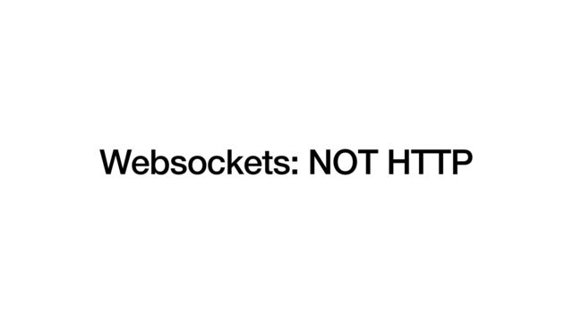 Websockets: NOT HTTP
