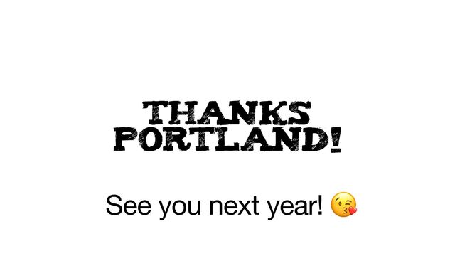 THANKS
PORTLAND!
See you next year! 😘
