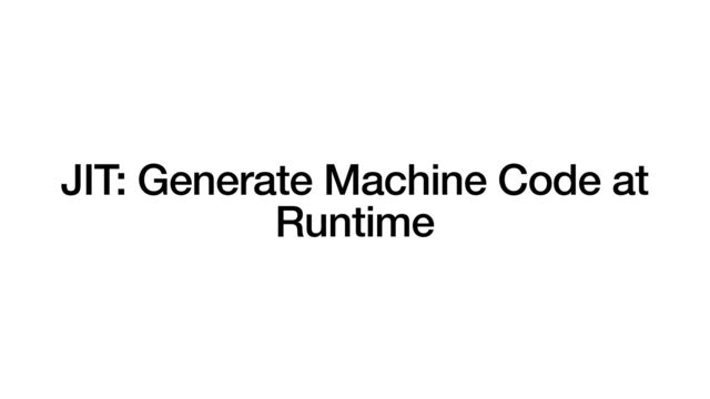 JIT: Generate Machine Code at
Runtime

