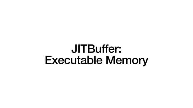 JITBuffer:


Executable Memory
