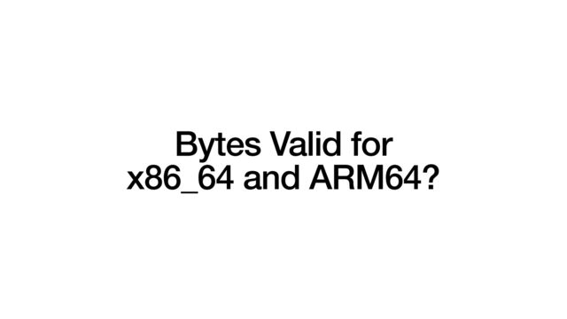 Bytes Valid for


x86_64 and ARM64?

