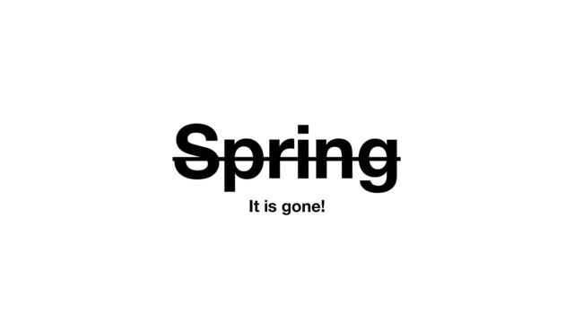 Spring
It is gone!
