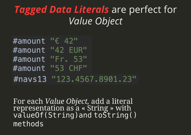 Tagged Data Literals are perfect for
Value Object
For each Value Object, add a literal
representation as a « String » with
valueOf(String)and toString() !
methods!
