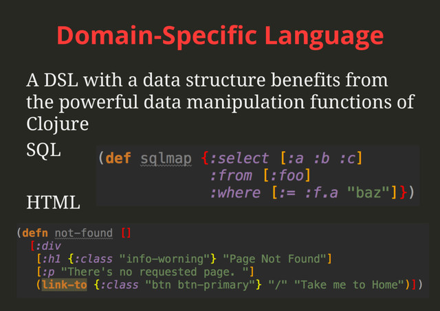 Domain-Speciﬁc Language
A DSL with a data structure benefits from
the powerful data manipulation functions of
Clojure
SQL
HTML
