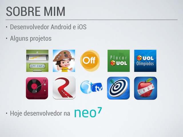 • Desenvolvedor Android e iOS
• Alguns projetos
SOBRE MIM
• Hoje desenvolvedor na
