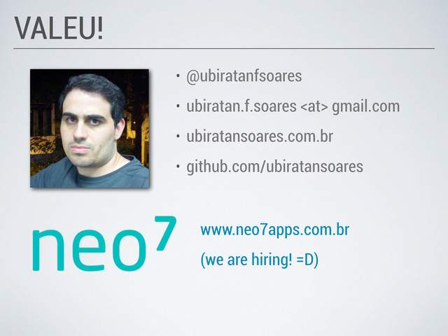 • @ubiratanfsoares
• ubiratan.f.soares  gmail.com
• ubiratansoares.com.br
• github.com/ubiratansoares
VALEU!
www.neo7apps.com.br
(we are hiring! =D)

