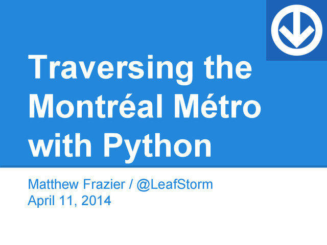 Traversing the
Montréal Métro
with Python
Matthew Frazier / @LeafStorm
April 11, 2014
