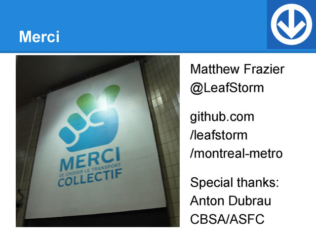 Merci
Matthew Frazier
@LeafStorm
github.com
/leafstorm
/montreal-metro
Special thanks:
Anton Dubrau
CBSA/ASFC
