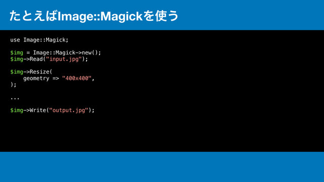 ͨͱ͑͹Image::MagickΛ࢖͏
use Image::Magick;
$img = Image::Magick->new();
$img->Read("input.jpg");
$img->Resize(
geometry => "400x400",
);
...
$img->Write("output.jpg");

